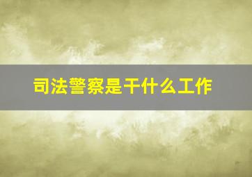 司法警察是干什么工作