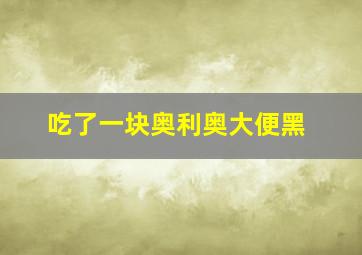 吃了一块奥利奥大便黑