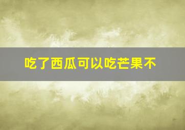 吃了西瓜可以吃芒果不