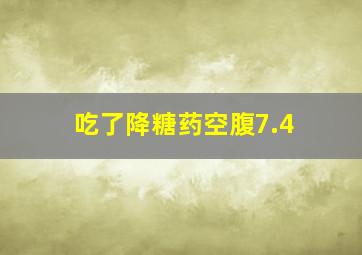 吃了降糖药空腹7.4