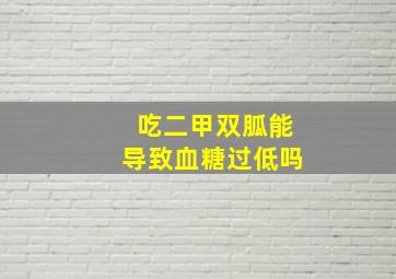 吃二甲双胍能导致血糖过低吗