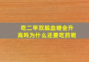 吃二甲双胍血糖会升高吗为什么还要吃药呢