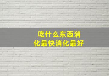 吃什么东西消化最快消化最好