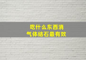 吃什么东西消气体结石最有效