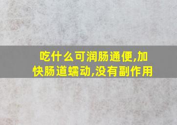 吃什么可润肠通便,加快肠道蠕动,没有副作用