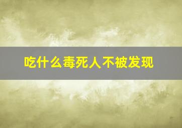 吃什么毒死人不被发现