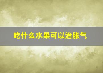 吃什么水果可以治胀气