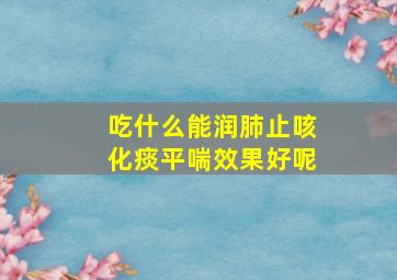 吃什么能润肺止咳化痰平喘效果好呢