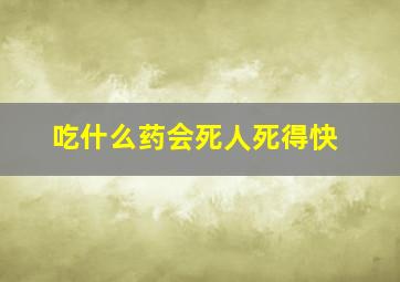 吃什么药会死人死得快