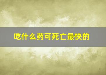 吃什么药可死亡最快的