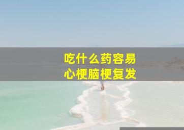 吃什么药容易心梗脑梗复发