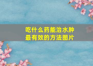 吃什么药能治水肿最有效的方法图片