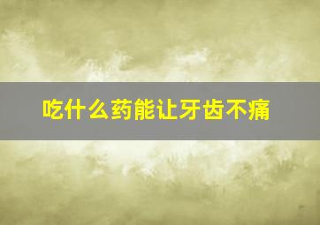 吃什么药能让牙齿不痛