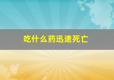 吃什么药迅速死亡