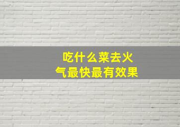 吃什么菜去火气最快最有效果