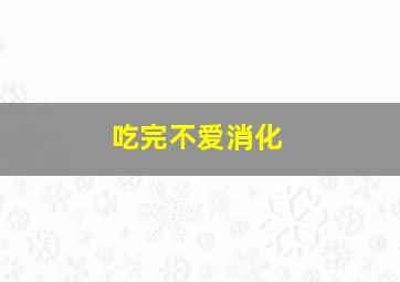 吃完不爱消化