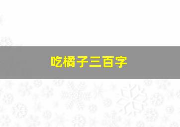 吃橘子三百字