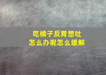 吃橘子反胃想吐怎么办呢怎么缓解