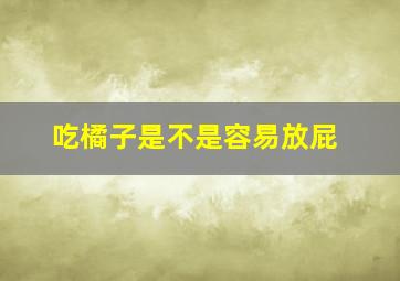 吃橘子是不是容易放屁