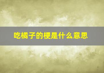 吃橘子的梗是什么意思