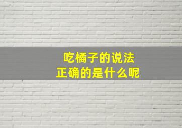 吃橘子的说法正确的是什么呢