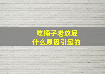 吃橘子老放屁什么原因引起的