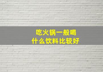 吃火锅一般喝什么饮料比较好