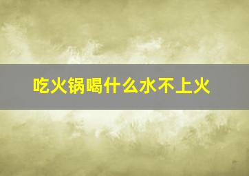 吃火锅喝什么水不上火