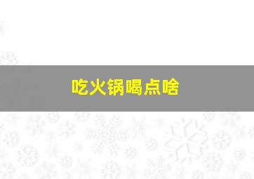 吃火锅喝点啥