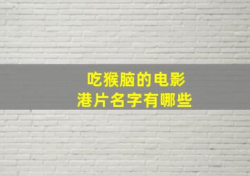 吃猴脑的电影港片名字有哪些