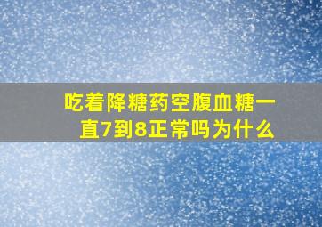 吃着降糖药空腹血糖一直7到8正常吗为什么