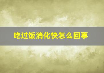 吃过饭消化快怎么回事