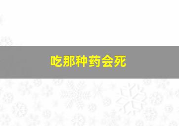 吃那种药会死