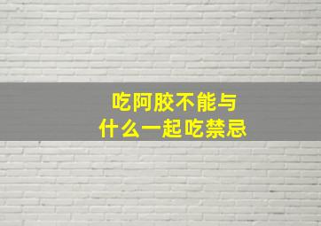 吃阿胶不能与什么一起吃禁忌