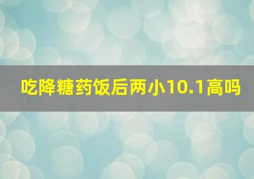 吃降糖药饭后两小10.1高吗