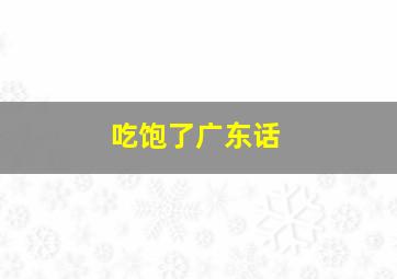 吃饱了广东话