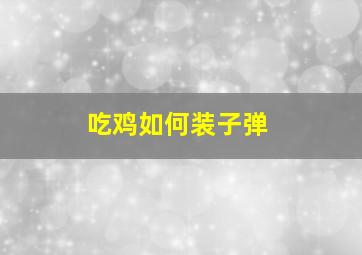 吃鸡如何装子弹