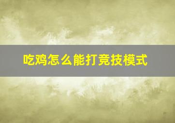 吃鸡怎么能打竞技模式