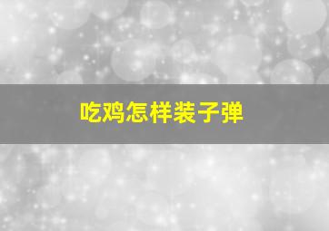 吃鸡怎样装子弹