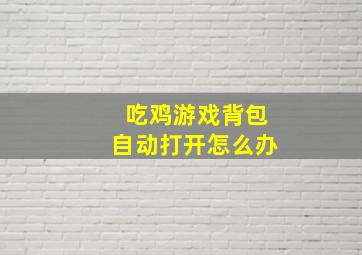 吃鸡游戏背包自动打开怎么办