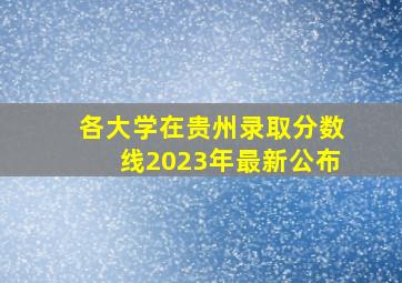 各大学在贵州录取分数线2023年最新公布