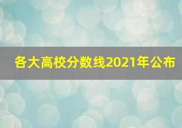 各大高校分数线2021年公布