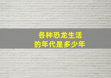 各种恐龙生活的年代是多少年