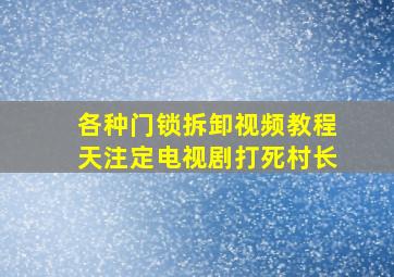 各种门锁拆卸视频教程天注定电视剧打死村长