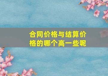 合同价格与结算价格的哪个高一些呢