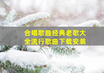 合唱歌曲经典老歌大全流行歌曲下载安装