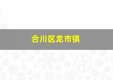 合川区龙市镇