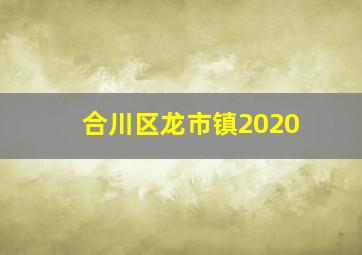 合川区龙市镇2020