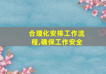 合理化安排工作流程,确保工作安全