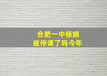 合肥一中杨娟被停课了吗今年